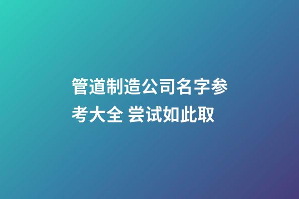管道制造公司名字参考大全 尝试如此取-第1张-公司起名-玄机派